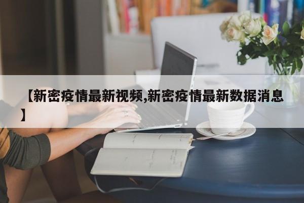 【新密疫情最新视频,新密疫情最新数据消息】