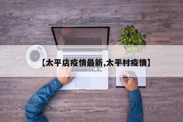 【太平店疫情最新,太平村疫情】