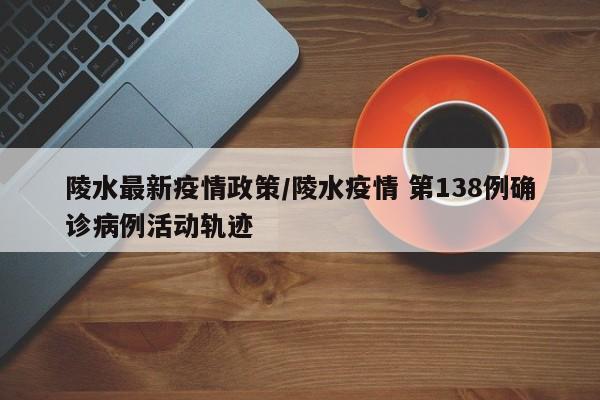 陵水最新疫情政策/陵水疫情 第138例确诊病例活动轨迹