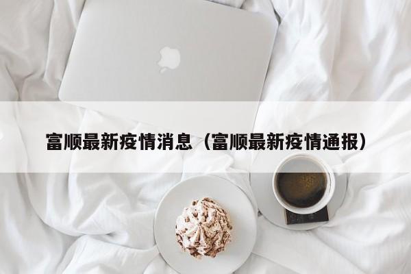 富顺最新疫情消息（富顺最新疫情通报）