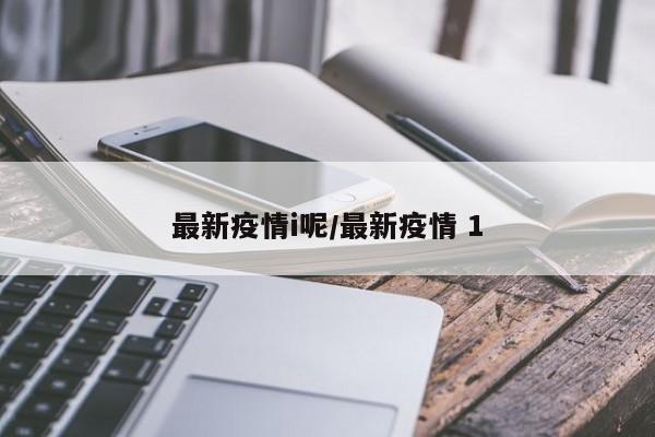 最新疫情i呢/最新疫情 1