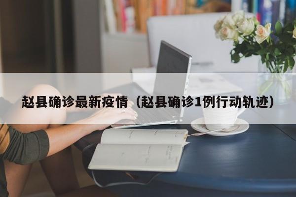 赵县确诊最新疫情（赵县确诊1例行动轨迹）