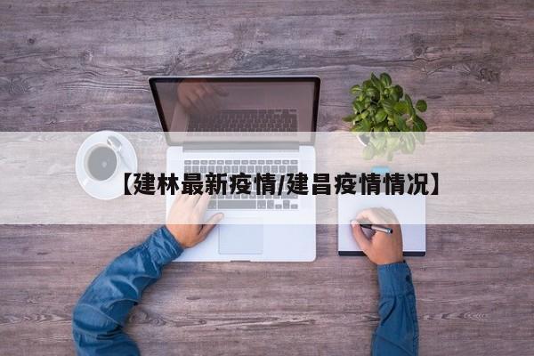 【建林最新疫情/建昌疫情情况】