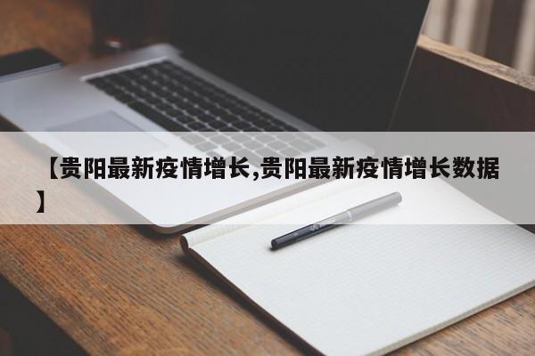 【贵阳最新疫情增长,贵阳最新疫情增长数据】