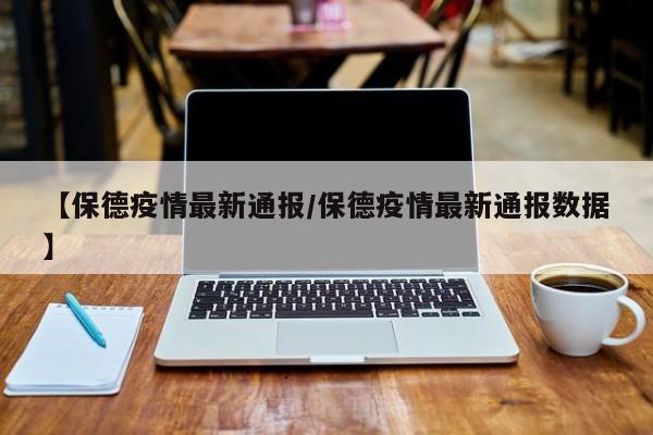 【保德疫情最新通报/保德疫情最新通报数据】