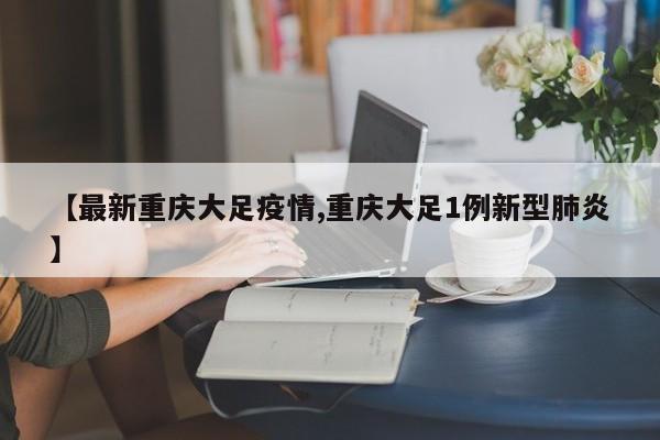 【最新重庆大足疫情,重庆大足1例新型肺炎】
