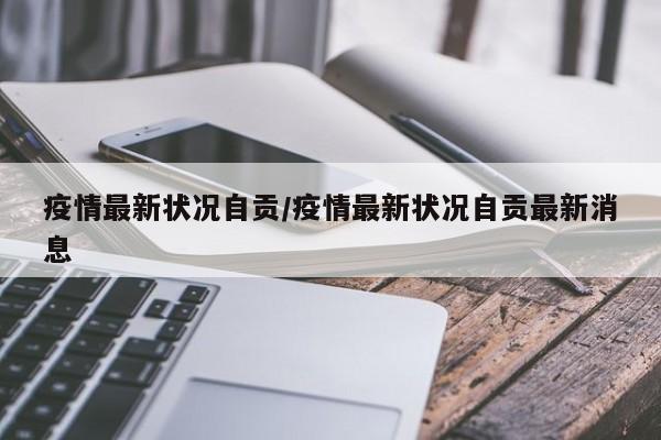 疫情最新状况自贡/疫情最新状况自贡最新消息