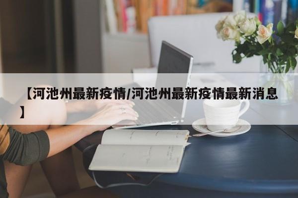 【河池州最新疫情/河池州最新疫情最新消息】