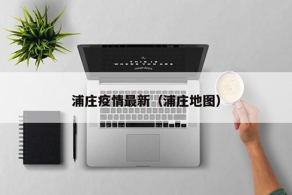 浦庄疫情最新（浦庄地图）