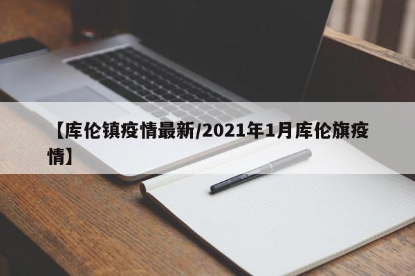 【库伦镇疫情最新/2021年1月库伦旗疫情】