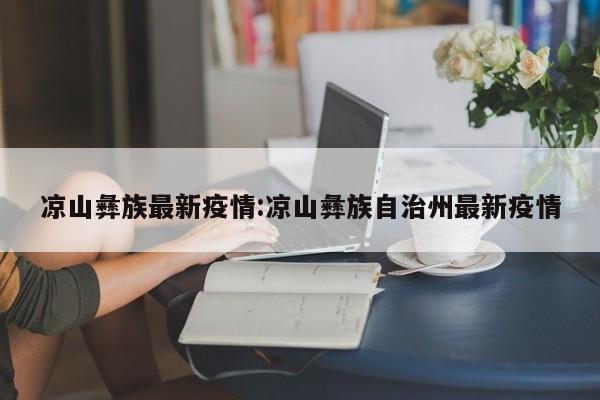 凉山彝族最新疫情:凉山彝族自治州最新疫情
