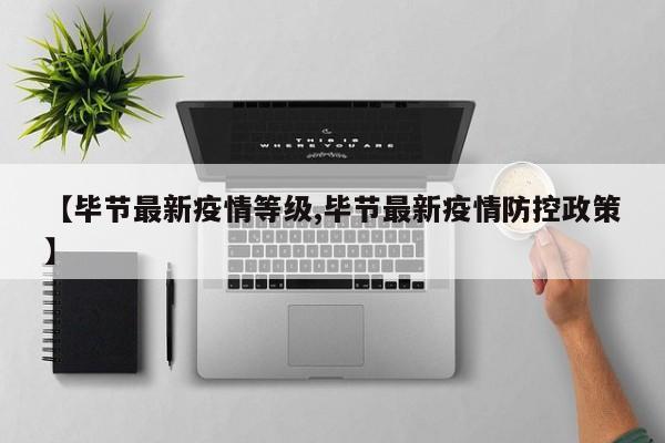 【毕节最新疫情等级,毕节最新疫情防控政策】
