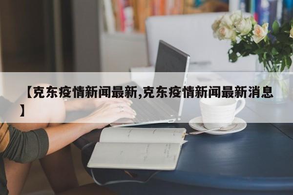 【克东疫情新闻最新,克东疫情新闻最新消息】