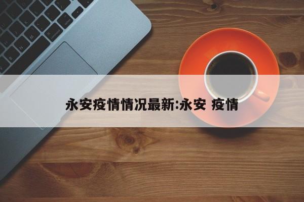 永安疫情情况最新:永安 疫情