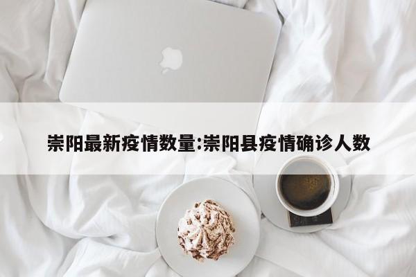 崇阳最新疫情数量:崇阳县疫情确诊人数