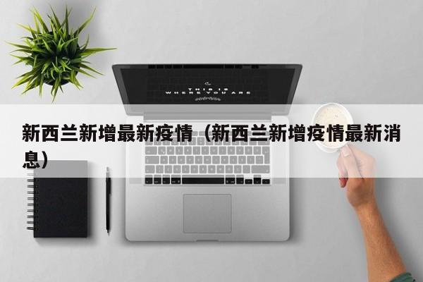 新西兰新增最新疫情（新西兰新增疫情最新消息）