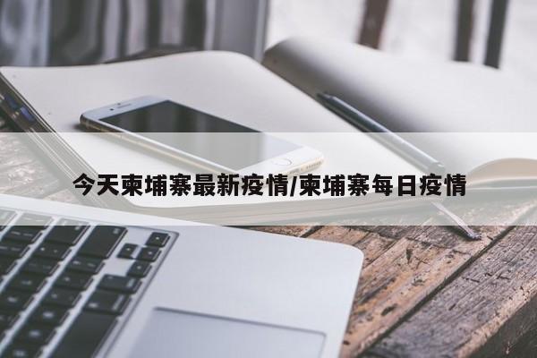 今天柬埔寨最新疫情/柬埔寨每日疫情