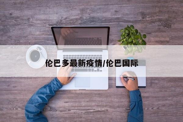伦巴多最新疫情/伦巴国际