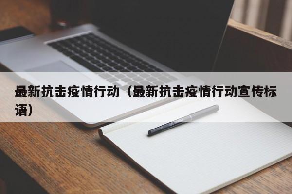 最新抗击疫情行动（最新抗击疫情行动宣传标语）