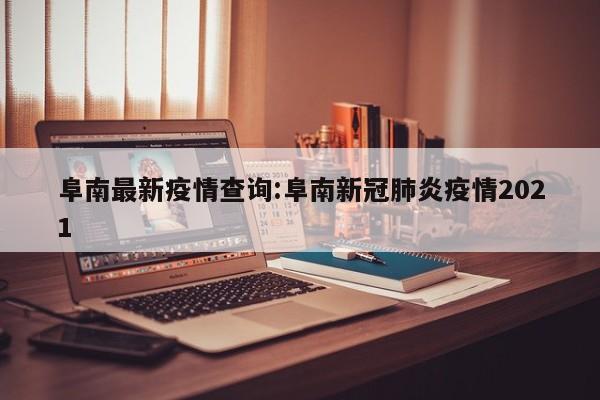 阜南最新疫情查询:阜南新冠肺炎疫情2021