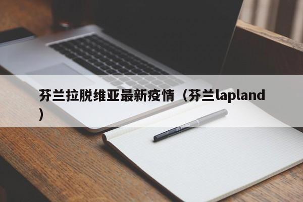 芬兰拉脱维亚最新疫情（芬兰lapland）