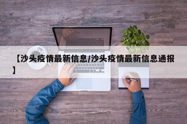 【沙头疫情最新信息/沙头疫情最新信息通报】