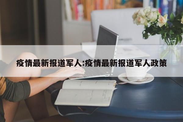 疫情最新报道军人:疫情最新报道军人政策