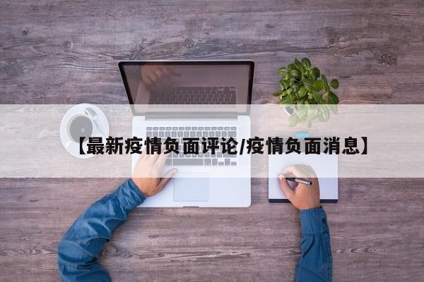 【最新疫情负面评论/疫情负面消息】