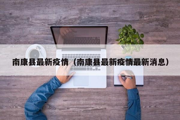 南康县最新疫情（南康县最新疫情最新消息）