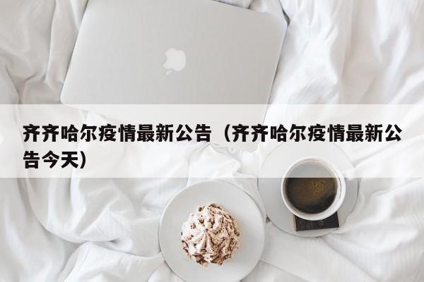 齐齐哈尔疫情最新公告（齐齐哈尔疫情最新公告今天）