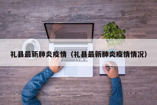 礼县最新肺炎疫情（礼县最新肺炎疫情情况）