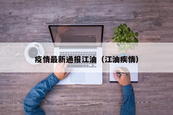 疫情最新通报江油（江油疾情）