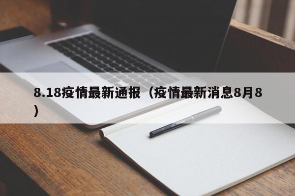 8.18疫情最新通报（疫情最新消息8月8）