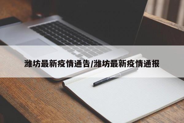 潍坊最新疫情通告/潍坊最新疫情通报
