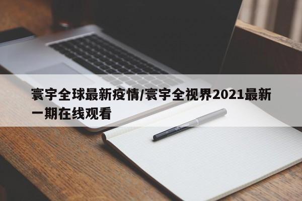 寰宇全球最新疫情/寰宇全视界2021最新一期在线观看