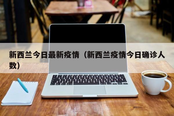 新西兰今日最新疫情（新西兰疫情今日确诊人数）
