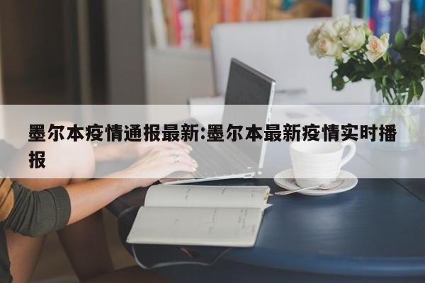 墨尔本疫情通报最新:墨尔本最新疫情实时播报