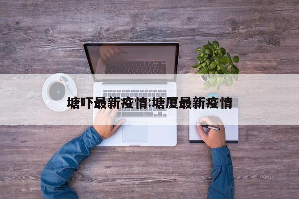 塘吓最新疫情:塘厦最新疫情