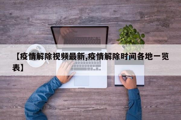 【疫情解除视频最新,疫情解除时间各地一览表】