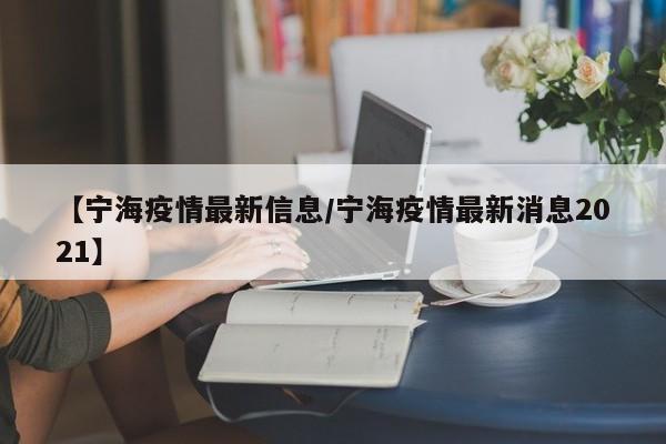 【宁海疫情最新信息/宁海疫情最新消息2021】