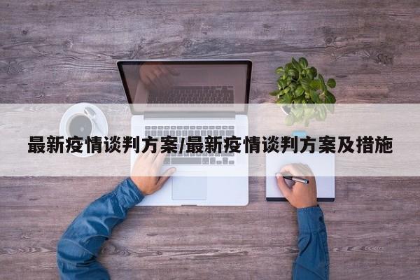 最新疫情谈判方案/最新疫情谈判方案及措施