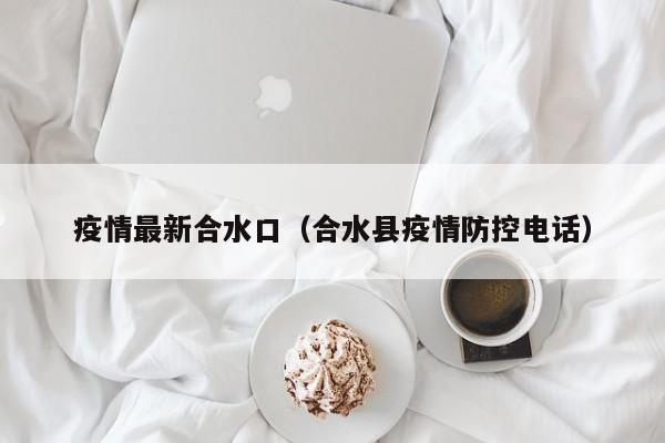 疫情最新合水口（合水县疫情防控电话）