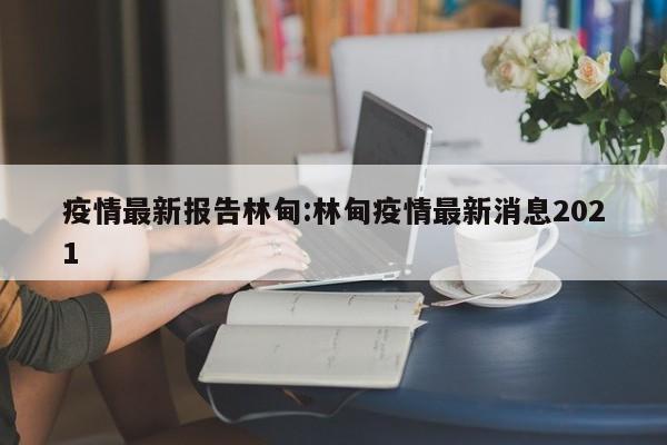 疫情最新报告林甸:林甸疫情最新消息2021