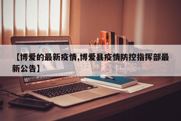 【博爱的最新疫情,博爱县疫情防控指挥部最新公告】