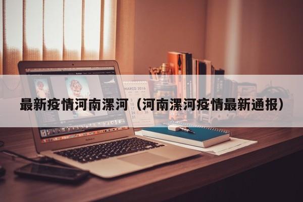 最新疫情河南漯河（河南漯河疫情最新通报）