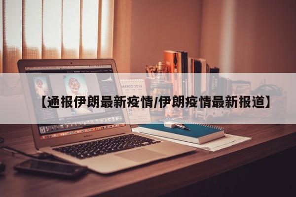 【通报伊朗最新疫情/伊朗疫情最新报道】
