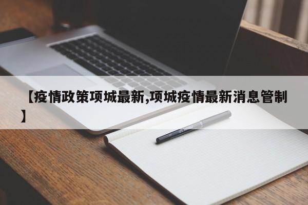 【疫情政策项城最新,项城疫情最新消息管制】