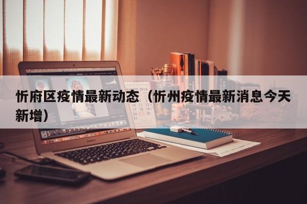 忻府区疫情最新动态（忻州疫情最新消息今天新增）