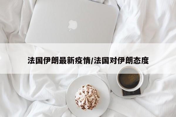 法国伊朗最新疫情/法国对伊朗态度