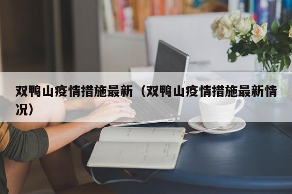 双鸭山疫情措施最新（双鸭山疫情措施最新情况）